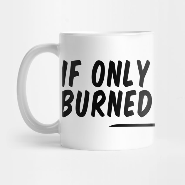 if only sarcasm burned calories funny by Giftyshoop